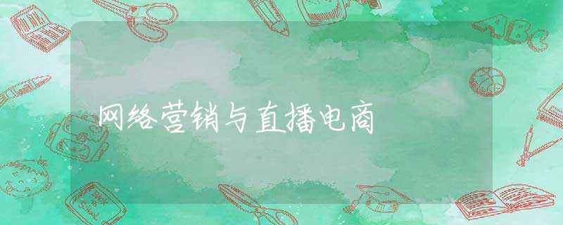 网络营销与直播电商 网络营销与直播电商