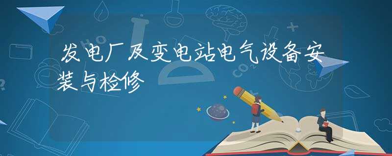 发电厂及变电站电气设备安装与检修 发电厂及变电站电气设备安装与检修