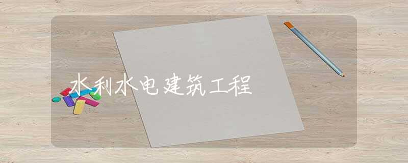 水利水电建筑工程 水利水电建筑工程