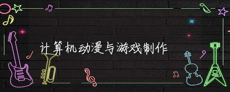 计算机动漫与游戏制作 计算机动漫与游戏制作