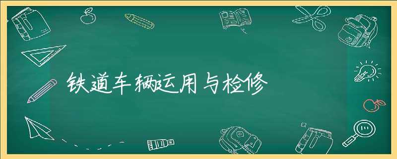 铁道车辆运用与检修 铁道车辆运用与检修