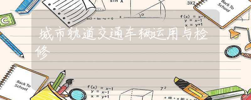 城市轨道交通车辆运用与检修 城市轨道交通车辆运用与检修