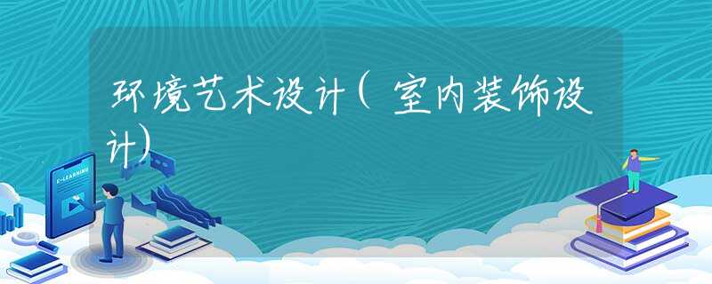 环境艺术设计(室内装饰设计)