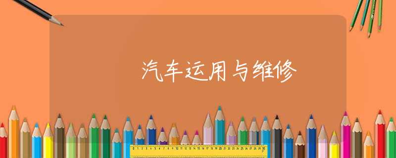 汽车运用与维修 汽车运用与维修