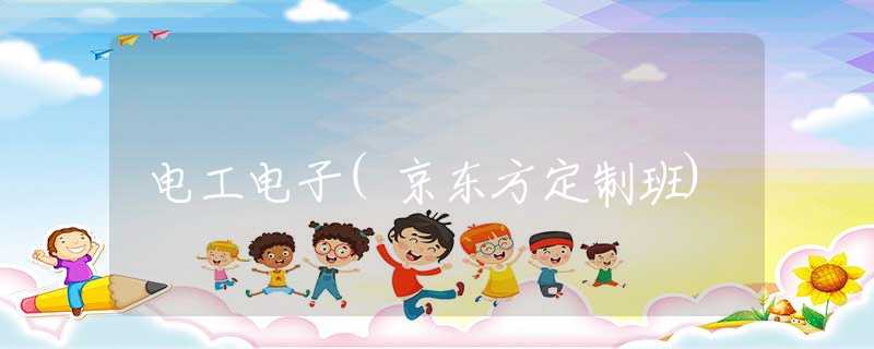 电工电子(京东方定制班) 电工电子(京东方定制班)