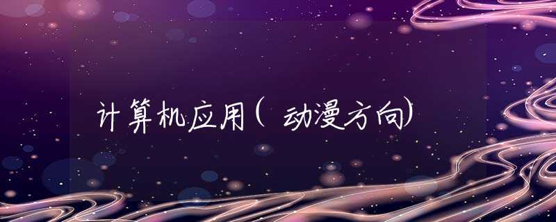 计算机应用(动漫方向)