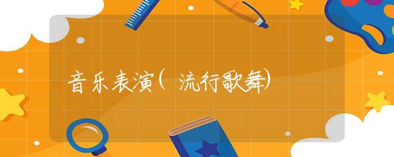 音乐表演(流行歌舞) 音乐表演(流行歌舞)