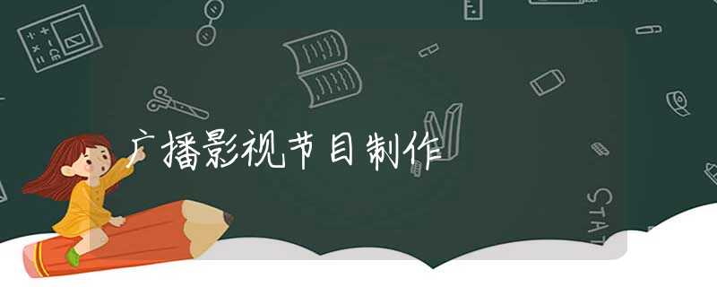 广播影视节目制作 广播影视节目制作