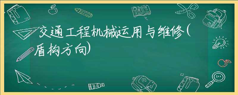 交通工程机械运用与维修(盾构方向)