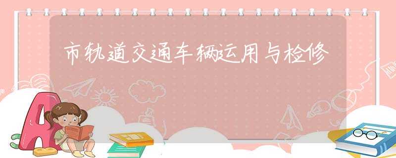 市轨道交通车辆运用与检修 市轨道交通车辆运用与检修