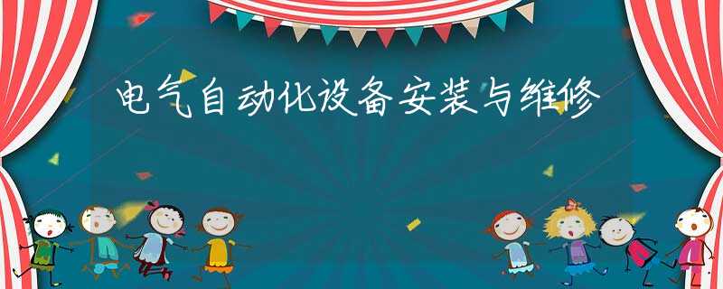 电气自动化设备安装与维修 电气自动化设备安装与维修