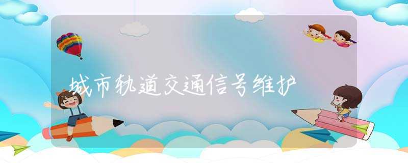 城市轨道交通信号维护 城市轨道交通信号维护