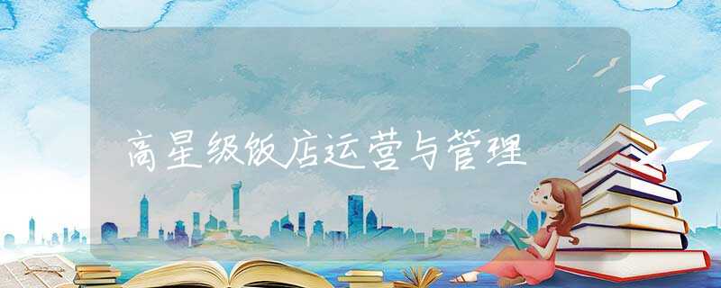 高星级饭店运营与管理 高星级饭店运营与管理