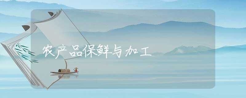 农产品保鲜与加工 农产品保鲜与加工