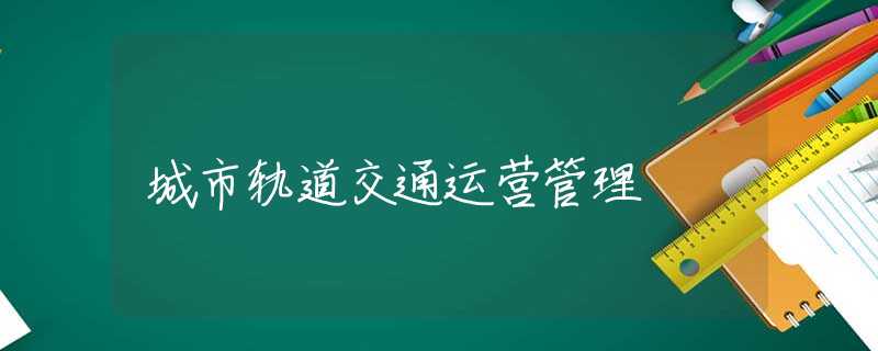 城市轨道交通运营管理 城市轨道交通运营管理