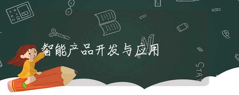 智能产品开发与应用 智能产品开发与应用