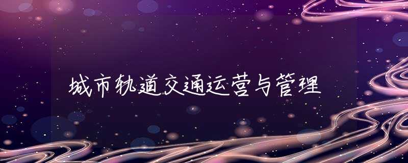 城市轨道交通运营与管理