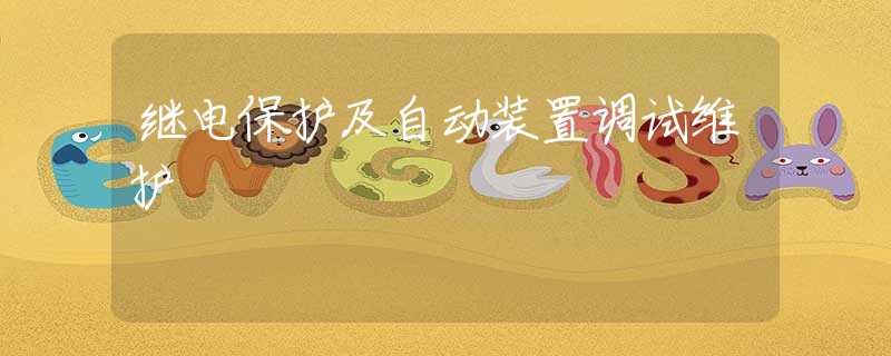 继电保护及自动装置调试维护 继电保护及自动装置调试维护