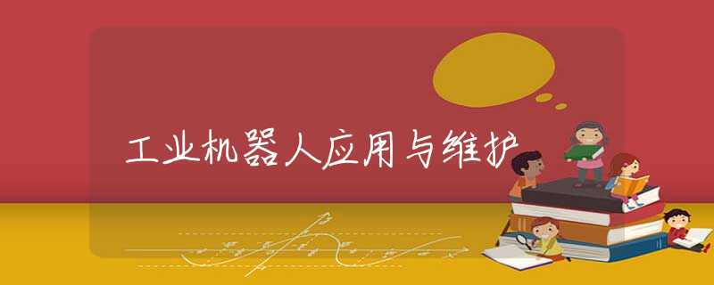 工业机器人应用与维护 工业机器人应用与维护