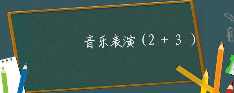 音乐表演(2+3) 音乐表演(2+3)
