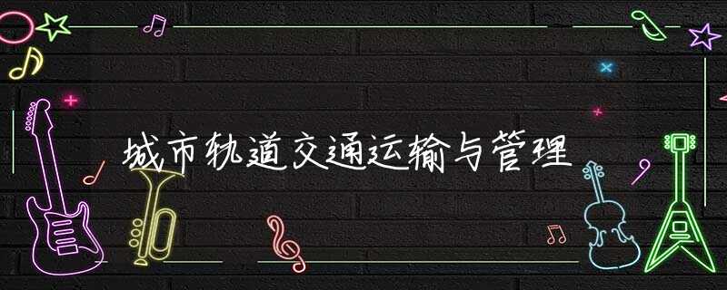 城市轨道交通运输与管理 城市轨道交通运输与管理
