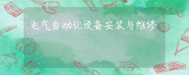 电气自动化设备安装与维修 电气自动化设备安装与维修