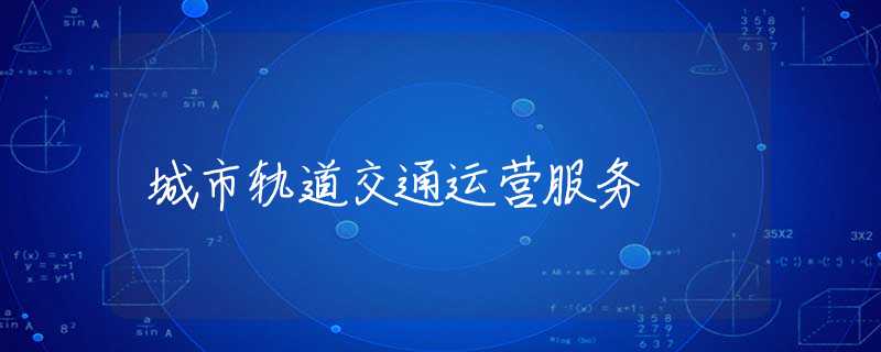 城市轨道交通运营服务 城市轨道交通运营服务