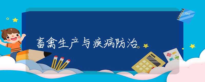 畜禽生产与疾病防治 畜禽生产与疾病防治