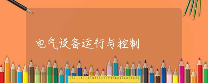 电气设备运行与控制 电气设备运行与控制