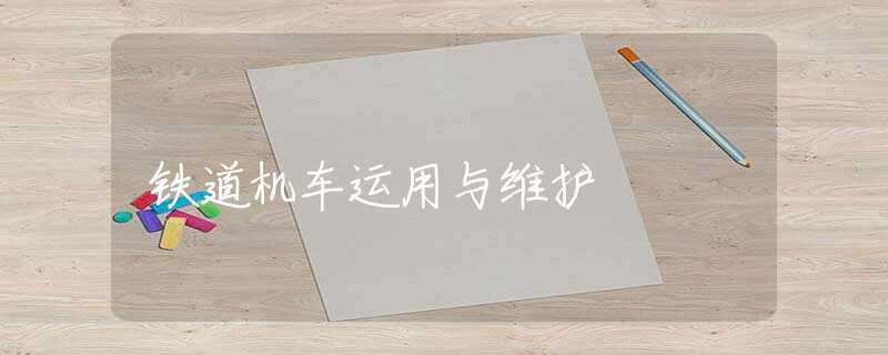 铁道机车运用与维护 铁道机车运用与维护