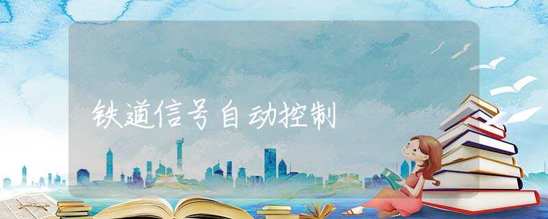 铁道信号自动控制 铁道信号自动控制