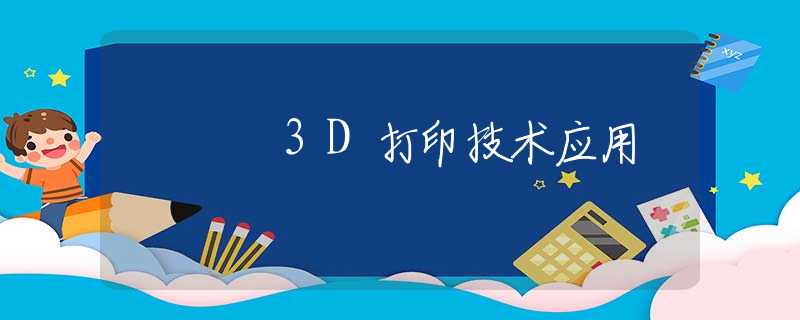 3D打印技术应用 3D打印技术应用