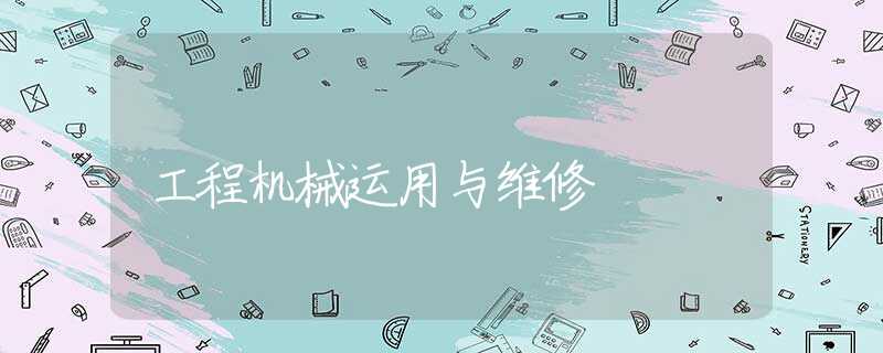 工程机械运用与维修 工程机械运用与维修