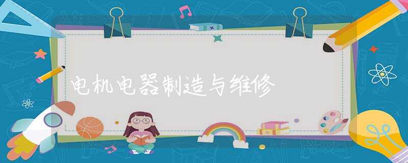 电机电器制造与维修