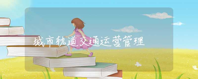城市轨道交通运营管理 城市轨道交通运营管理