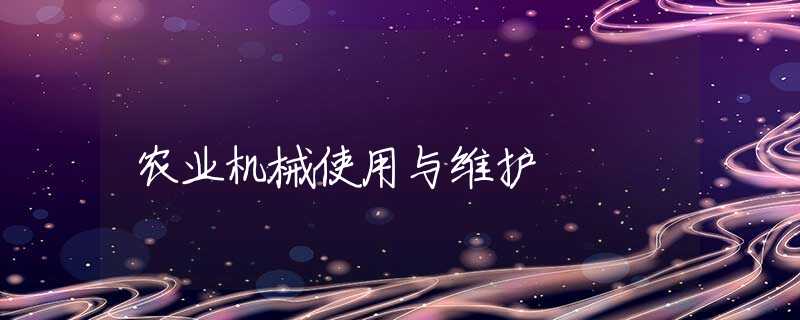 农业机械使用与维护 农业机械使用与维护
