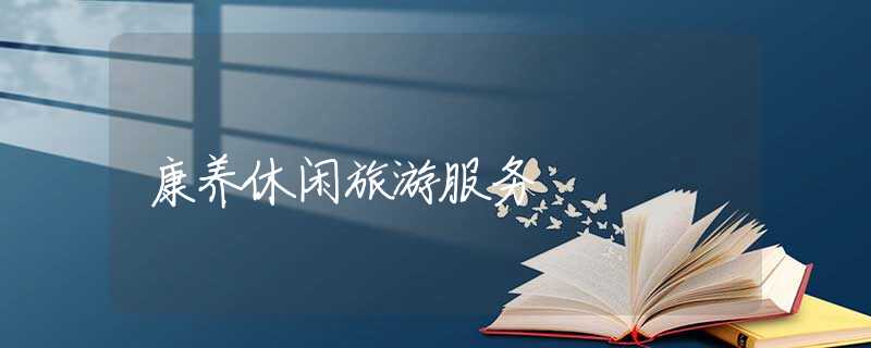 康养休闲旅游服务 康养休闲旅游服务