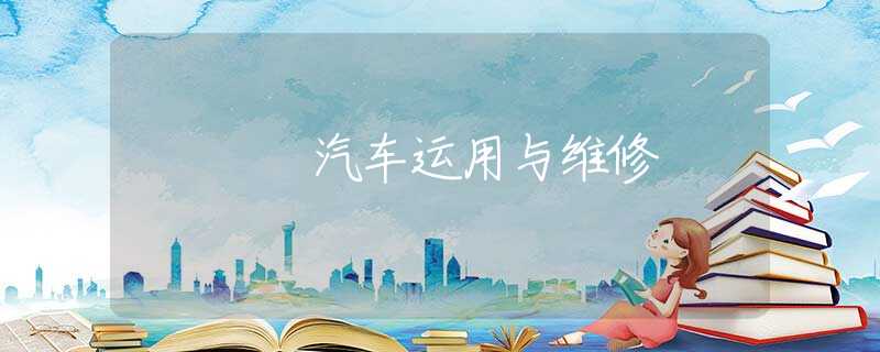 汽车运用与维修 汽车运用与维修