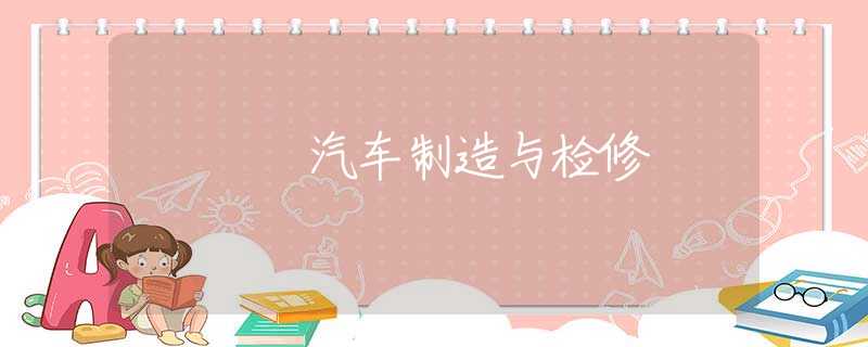 汽车制造与检修 汽车制造与检修