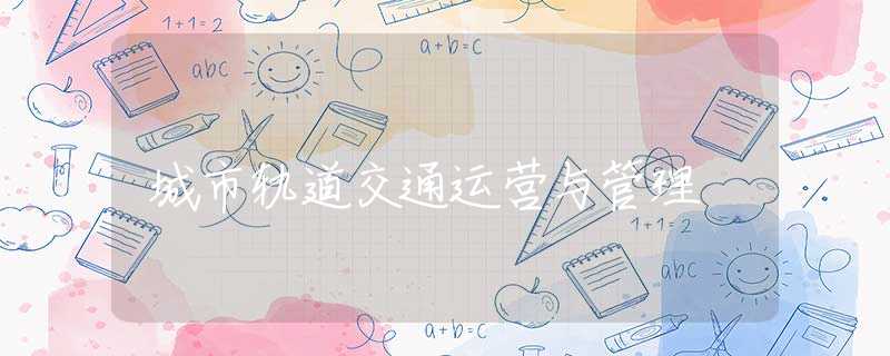 城市轨道交通运营与管理
