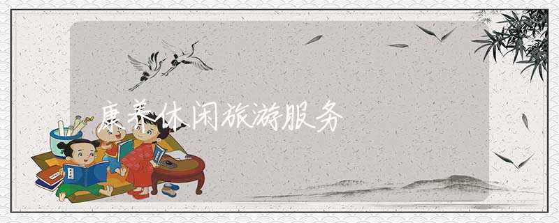 康养休闲旅游服务 康养休闲旅游服务