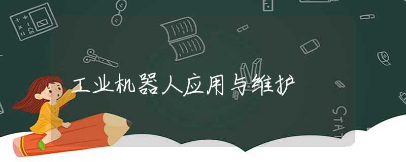 工业机器人应用与维护 工业机器人应用与维护