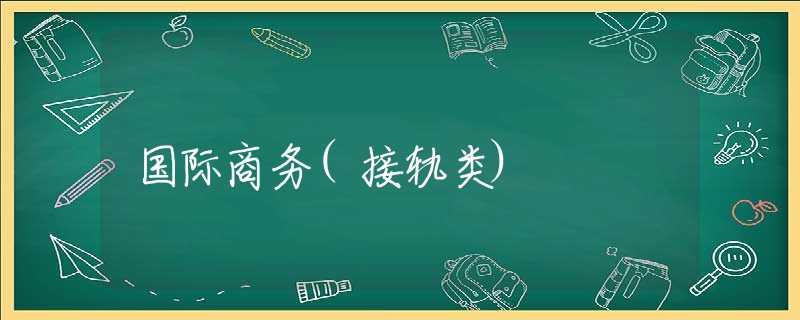 国际商务(接轨类) 国际商务(接轨类)