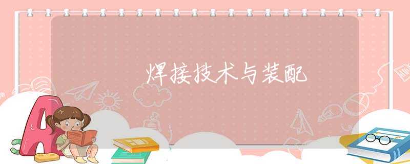 焊接技术与装配 焊接技术与装配