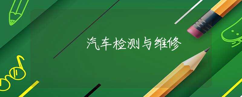 汽车检测与维修 汽车检测与维修