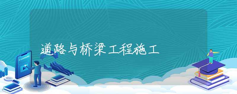 道路与桥梁工程施工 道路与桥梁工程施工