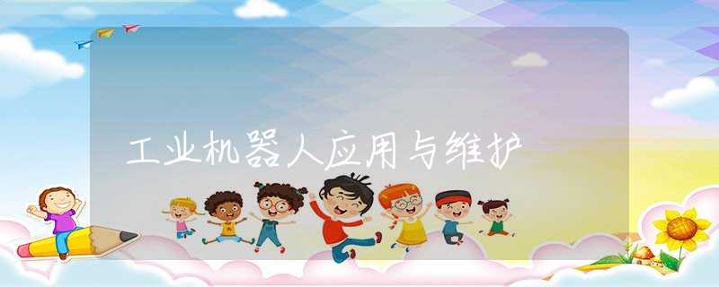 工业机器人应用与维护 工业机器人应用与维护