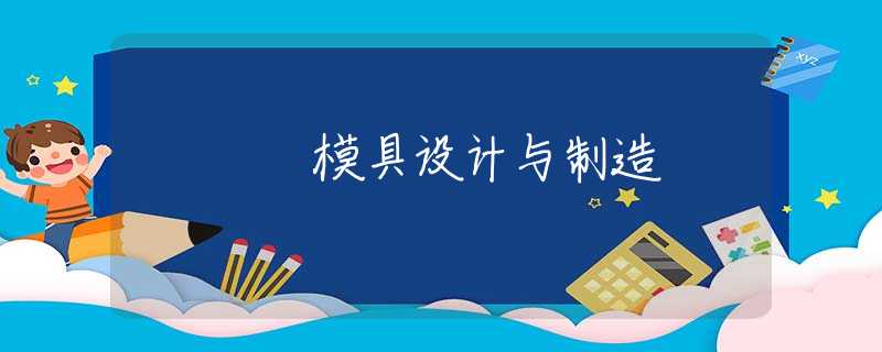 模具设计与制造 模具设计与制造