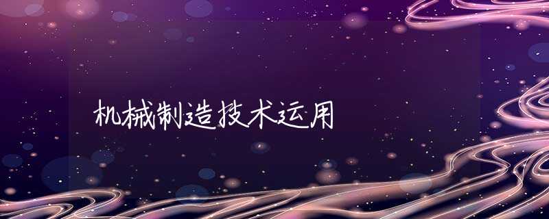 机械制造技术运用 机械制造技术运用