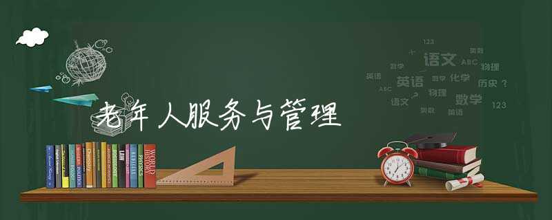 老年人服务与管理 老年人服务与管理